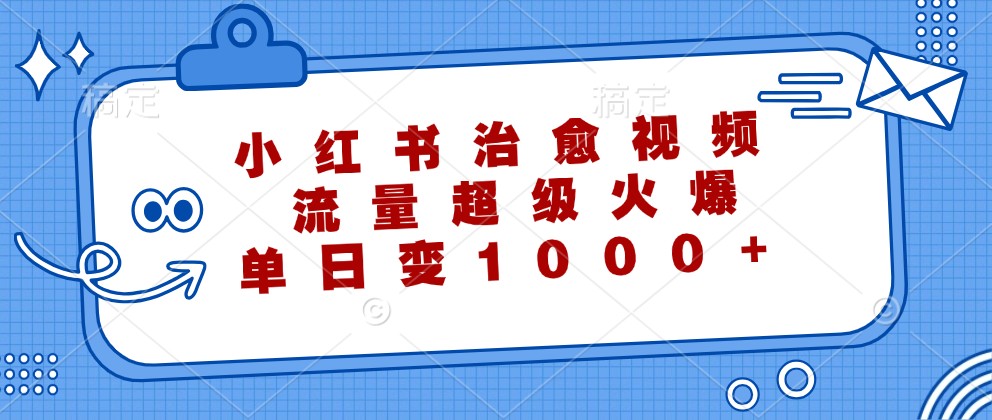 小红书治愈视频，流量超级火爆，单日变现1000+-前沿谈项目