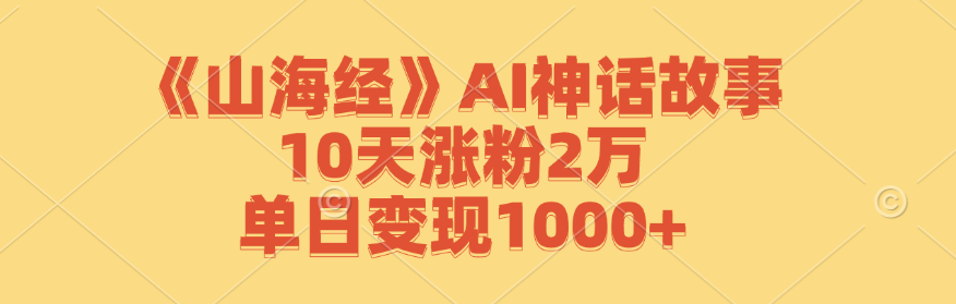 《山海经》AI神话故事，10天涨粉2万，单日变现1000+-前沿谈项目