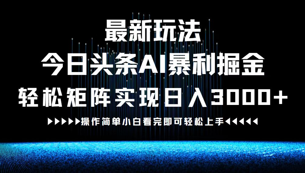 最新今日头条AI暴利掘金玩法，轻松矩阵日入3000+-前沿谈项目