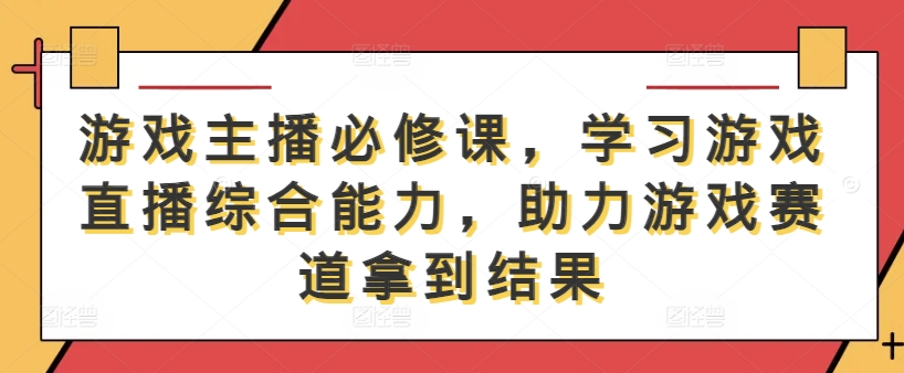 游戏主播必修课，学习游戏直播综合能力，助力游戏赛道拿到结果-前沿谈项目