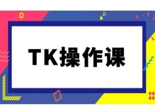 TK操作课，tiktok跨境电商教程(更新中)-前沿谈项目