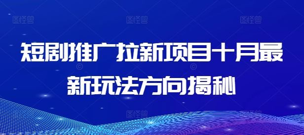 短剧推广拉新项目十月最新玩法方向揭秘-前沿谈项目