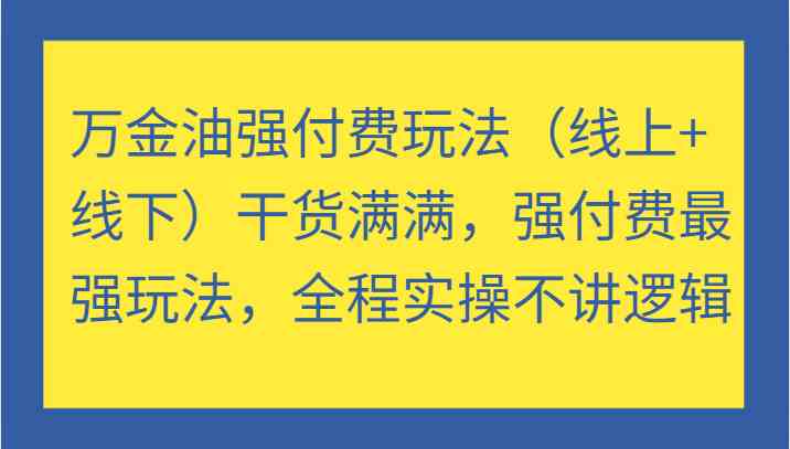 万金油强付费玩法（线上+线下）干货满满，强付费最强玩法，全程实操不讲逻辑-前沿谈项目