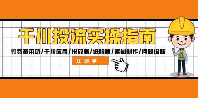 千川投流实操指南：付费基本功/千川应用/投放篇/进阶篇/素材创作/问题诊断-前沿谈项目