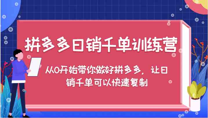 拼多多日销千单训练营，从0开始带你做好拼多多，让日销千单可以快速复制-前沿谈项目