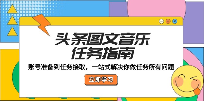头条图文音乐任务指南：账号准备到任务接取，一站式解决你做任务所有问题-前沿谈项目