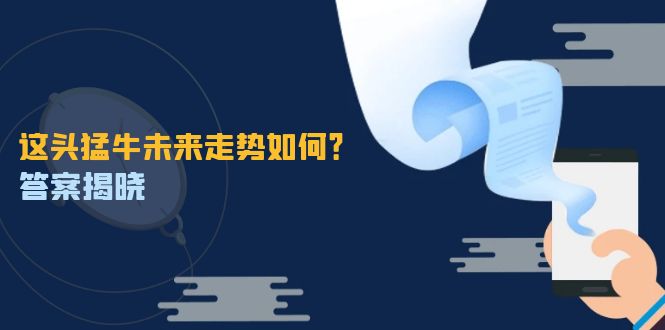 这头猛牛未来走势如何？答案揭晓，特殊行情下曙光乍现，紧握千载难逢机会-前沿谈项目